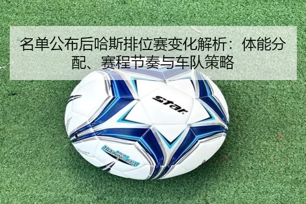 名单公布后哈斯排位赛变化解析：体能分配、赛程节奏与车队策略