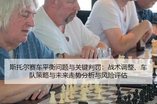 斯托尔赛车平衡问题与关键判罚：战术调整、车队策略与未来走势分析与风险评估
