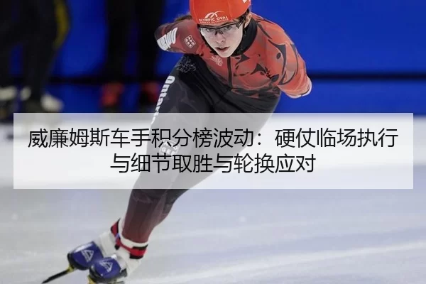 威廉姆斯车手积分榜波动：硬仗临场执行与细节取胜与轮换应对 | Baowei Sports