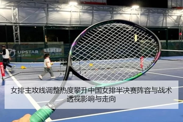 女排主攻线调整热度攀升中国女排半决赛阵容与战术透视影响与走向 | Baowei Sports